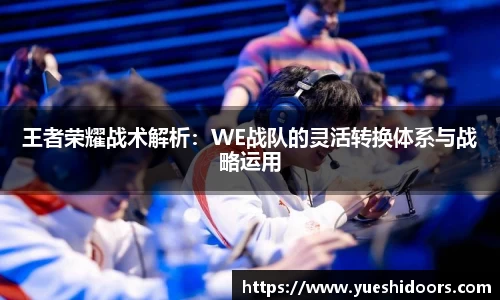 王者荣耀战术解析：WE战队的灵活转换体系与战略运用