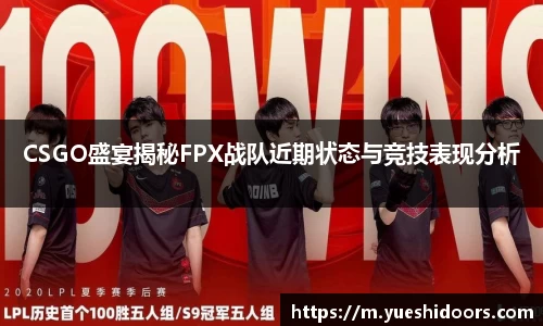 CSGO盛宴揭秘FPX战队近期状态与竞技表现分析