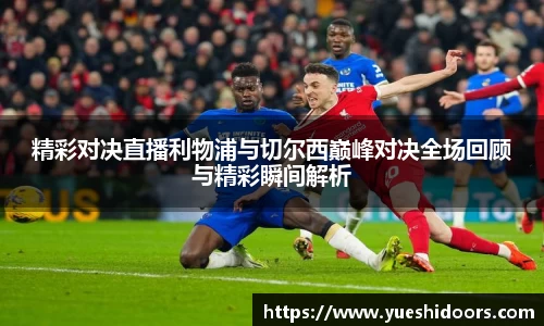 精彩对决直播利物浦与切尔西巅峰对决全场回顾与精彩瞬间解析