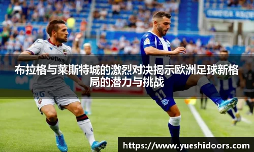 布拉格与莱斯特城的激烈对决揭示欧洲足球新格局的潜力与挑战