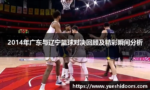 2014年广东与辽宁篮球对决回顾及精彩瞬间分析