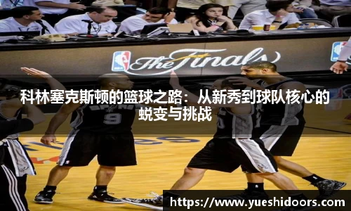 科林塞克斯顿的篮球之路：从新秀到球队核心的蜕变与挑战