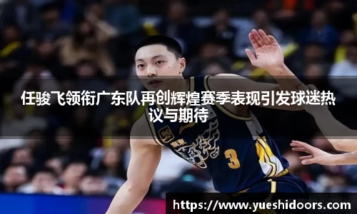 任骏飞领衔广东队再创辉煌赛季表现引发球迷热议与期待