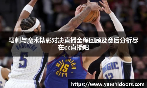 马刺与魔术精彩对决直播全程回顾及赛后分析尽在cc直播吧