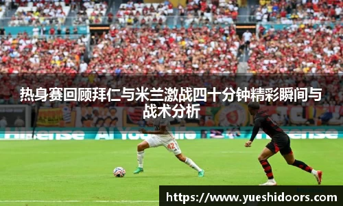 热身赛回顾拜仁与米兰激战四十分钟精彩瞬间与战术分析