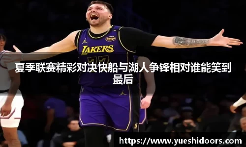 夏季联赛精彩对决快船与湖人争锋相对谁能笑到最后