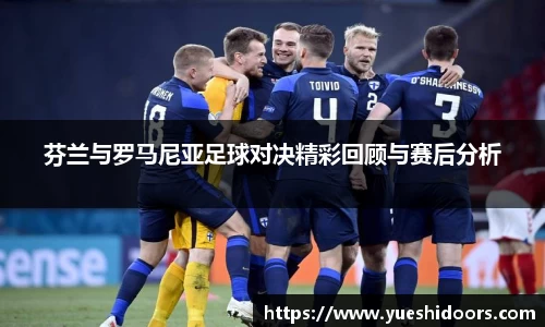 芬兰与罗马尼亚足球对决精彩回顾与赛后分析