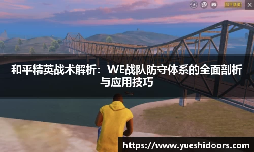 和平精英战术解析：WE战队防守体系的全面剖析与应用技巧